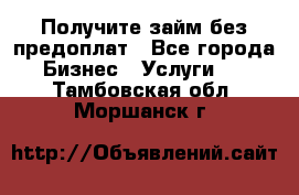 Получите займ без предоплат - Все города Бизнес » Услуги   . Тамбовская обл.,Моршанск г.